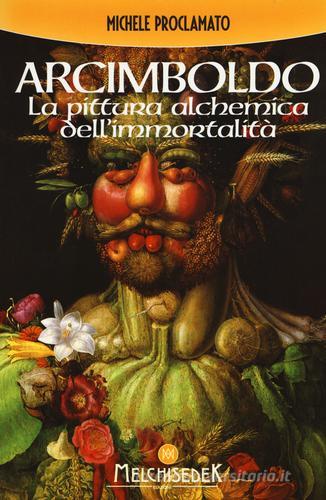 Giuseppe Arcimboldo. La pittura alchemica dell'immortalità di Michele Proclamato edito da Melchisedek