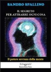 Il segreto per attrarre ogni cosa. Il potere sovrano della mente di Sandro Spallino edito da Estro-Verso