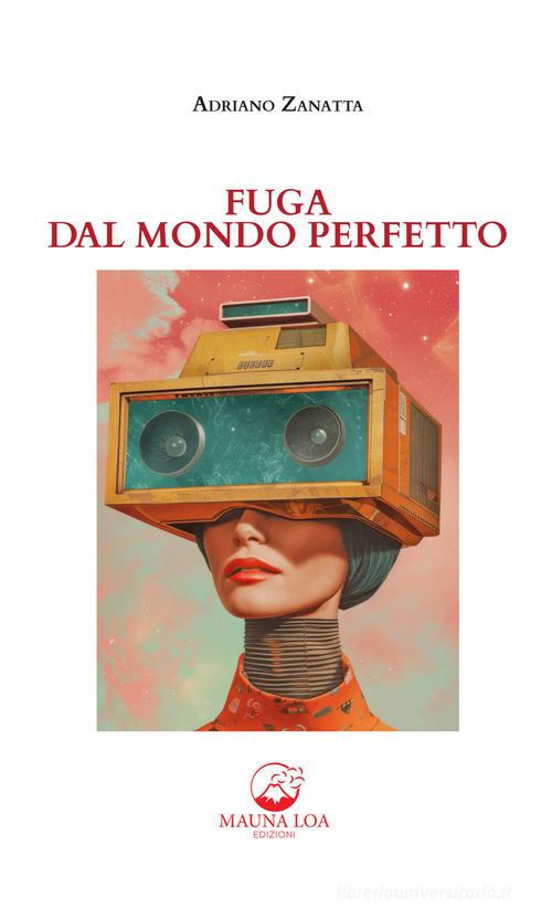 Libro Fuga dal mondo perfetto. Nuova ediz. di Adriano Zanatta di Mauna Loa Edizioni