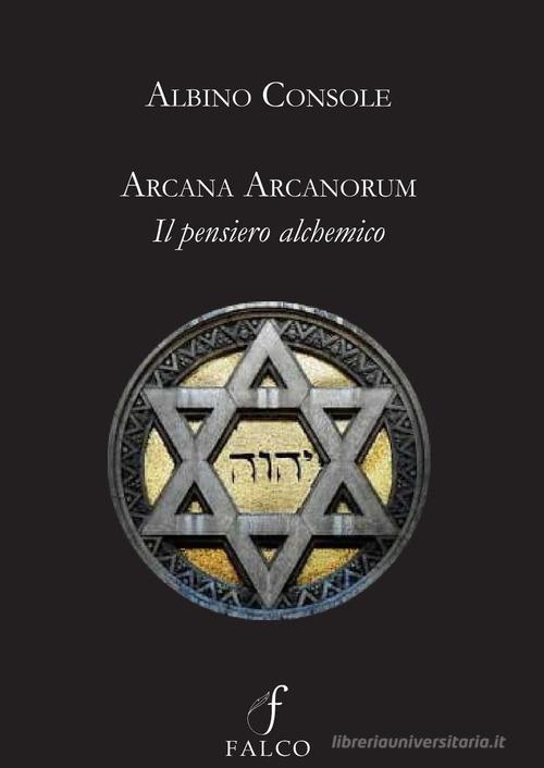 Arcana arcanorum. Il pensiero alchemico di Albino Console edito da Falco M.