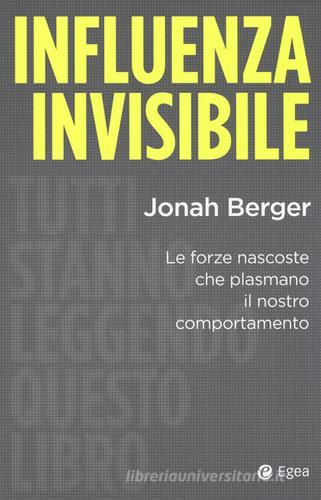 Influenza invisibile. Le forze nascoste che plasmano il nostro comportamento di Jonah Berger edito da EGEA