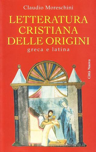 Letteratura cristiana delle origini. Greca e latina di Claudio Moreschini edito da Città Nuova