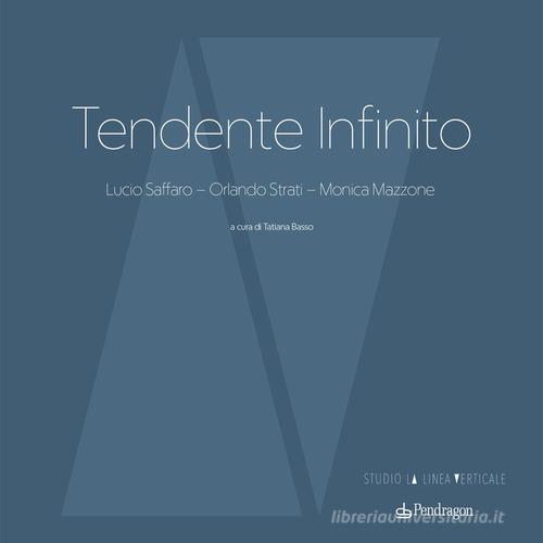 Tendente infinito. Lucio Saffaro - Orlando Strati - Monica Mazzone. Ediz. illustrata edito da Pendragon