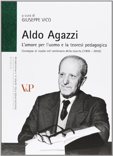 Aldo Agazzi. L'amore per l'uomo e la teoresi pedagogica. Convegno di studio nel centenario della nascita (1902-2006) edito da Vita e Pensiero