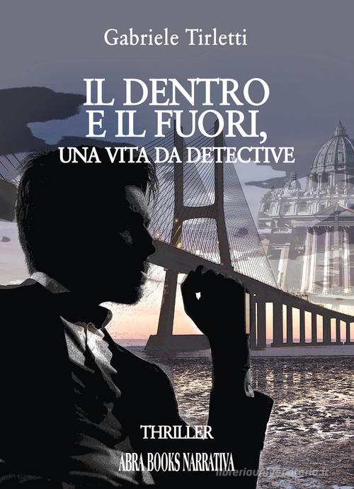 Il dentro e il fuori. Una vita da detective di Gabriele Tirletti edito da Abrabooks