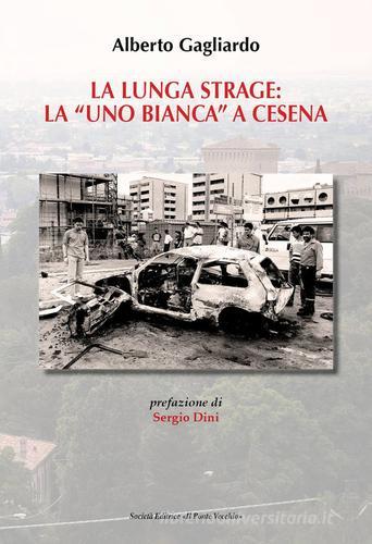 La lunga strage: la «Uno Bianca» a Cesena di Alberto Gagliardo edito da Il Ponte Vecchio