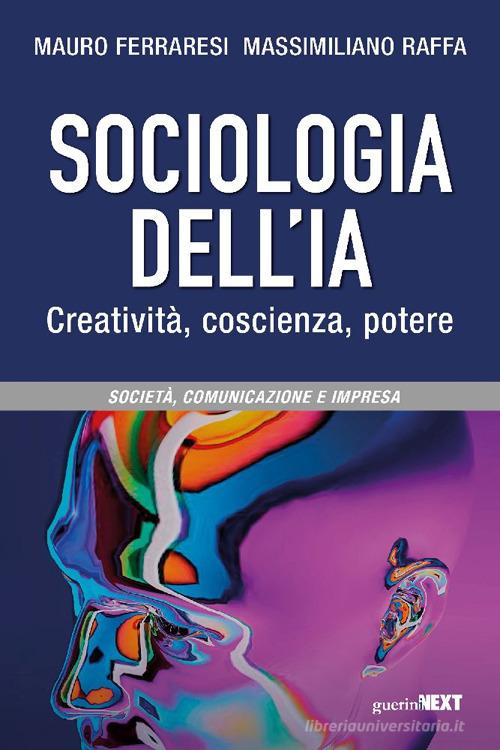 Sociologia dell'IA. Creatività, coscienza, potere di Mauro Ferraresi, Massimiliano Raffa edito da Guerini Next