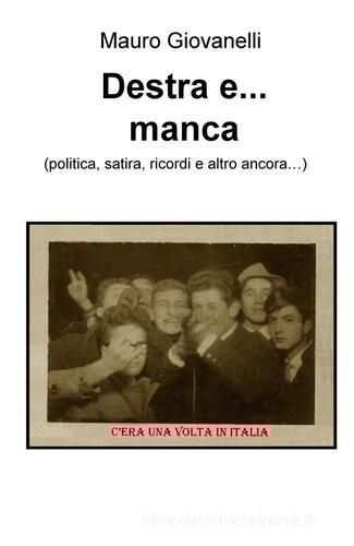 Destra e... manca (politica, satira, ricordi e altro ancora...) di Mauro Giovanelli edito da ilmiolibro self publishing