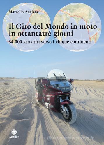Il giro del mondo in moto in ottantatrè giorni. 34.000 km attraverso i cinque continenti di Marcello Anglana edito da Antilia