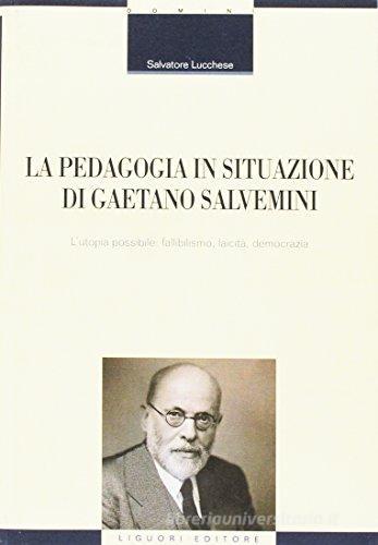 La pedagogia in situazione di Gaetano Salvemini. L'utopia possibile: fallibilismo, laicità, democrazia di Salvatore Lucchese edito da Liguori