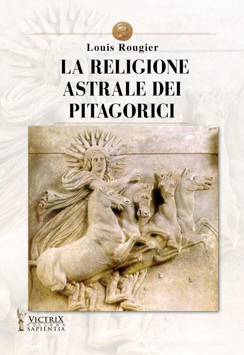 La religione astrale dei pitagorici di Louis Rougier edito da Victrix