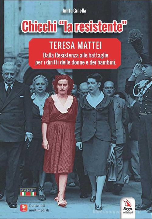 Chicchi «la resistente». Teresa Mattei. Dalla Resistenza alle battaglie per i diritti delle donne e dei bambini. Con contenuti multimediali di Anita Ginella edito da ERGA