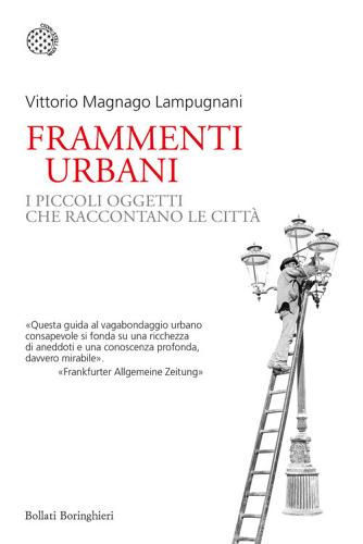 Frammenti urbani. I piccoli oggetti che raccontano le città di Vittorio Magnago Lampugnani edito da Bollati Boringhieri