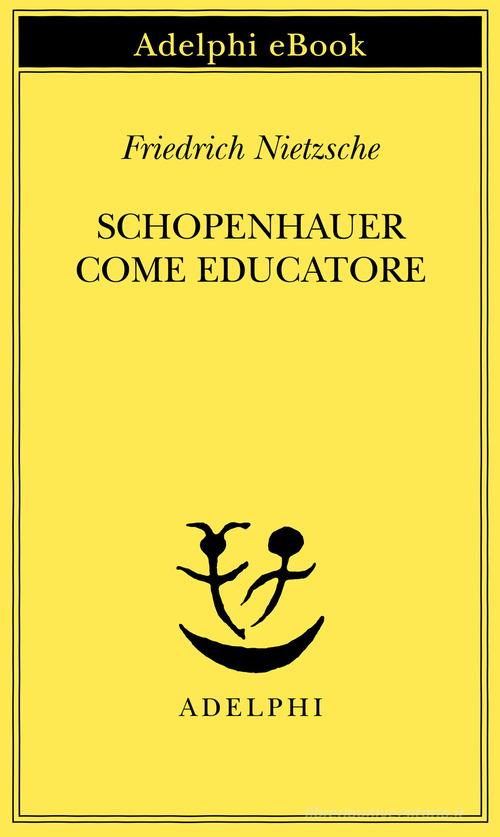 Schopenhauer come educatore di Friedrich Nietzsche edito da Adelphi