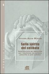 Sullo spirito del celibato. Delucidazione del memoriale per l'abolizione del celibato prescritto ai preti cattolici di Johann Adam Möhler edito da Lateran University Press