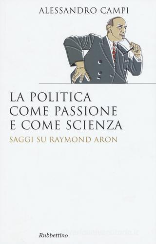 La politica come passione e come scienza. Saggi su Raymond Aron di Alessandro Campi edito da Rubbettino