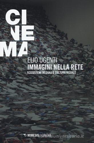 Immagini nella rete. Ecosistemi mediali e cultura visuale di Elio Ugenti edito da Mimesis