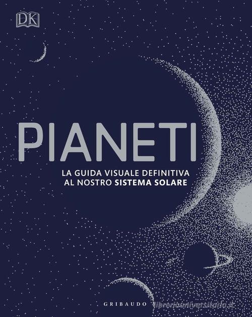 Pianeti. La guida visuale definitiva al nostro sistema solare edito da Gribaudo