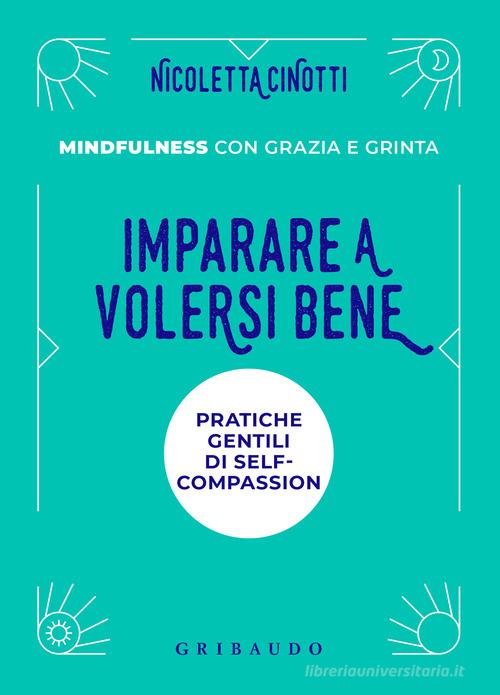 Imparare a volersi bene. Pratiche gentili di self-compassion. Mindfulness con grazia e grinta. Nuova ediz. di Nicoletta Cinotti edito da Gribaudo