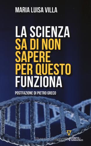 La scienza sa di non sapere. Per questo funziona di Maria Luisa Villa edito da Guerini e Associati