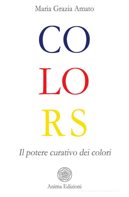 Colors. Il potere curativo dei colori di Maria Grazia Amato edito da Anima Edizioni