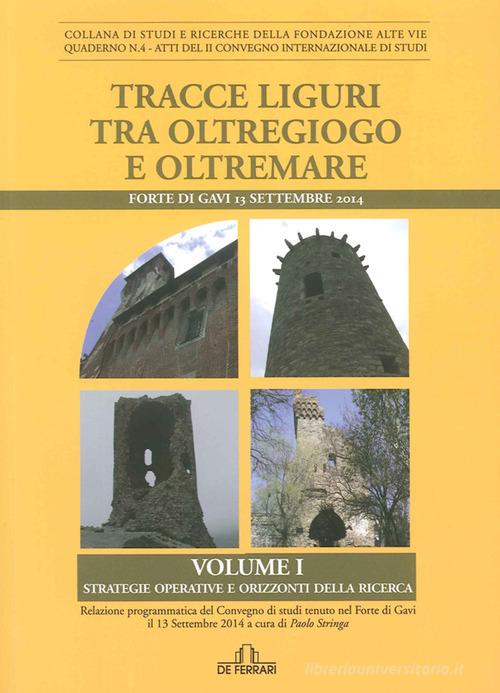 Tracce liguri tra oltregioco e oltremare. Atti del Convegno internazionale di studi (Forte di Gavi, 13 Settembre 2014) vol.1 di Paolo Stringa edito da De Ferrari