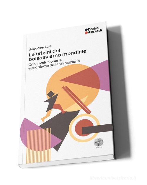Le origini del bolscevismo mondiale. Crisi rivoluzionaria e problema della transizione di Salvatore Tinè edito da DeriveApprodi