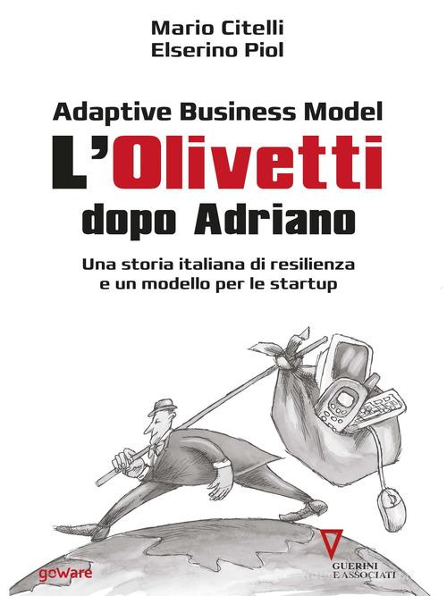 Adaptive business model. L'Olivetti dopo Adriano. Una storia italiana di resilienza e un modello per le startup di Mario Citelli, Elserino Piol edito da goWare