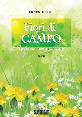 Fiori di campo. Sentimenti espressi in versi di Ernesto Flisi edito da Booksprint