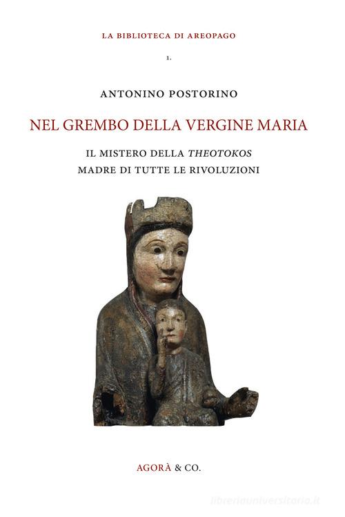 Nel grembo della Vergine Maria. Il mistero della «theotokos» madre di tutte le rivoluzioni di Antonino Postorino edito da Agorà & Co. (Lugano)