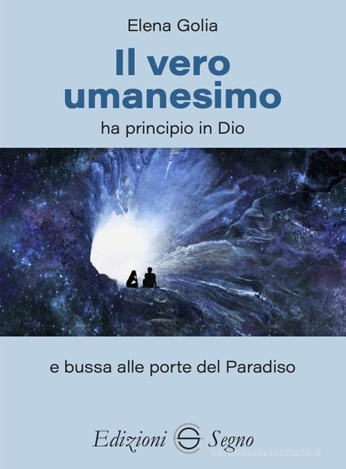 Il vero umanesimo ha principio in Dio e bussa alle porte del Paradiso di Elena Golia edito da Edizioni Segno