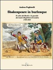 Shakespeare in burlesque. Il culto del Bardo e le parodie dei teatri illegittimi di Londra 1769-1843 di Andrea Peghinelli edito da Editoria & Spettacolo