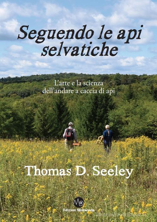 Seguendo le api selvatiche. L'arte e la scienza dell'andare a caccia di api di Thomas D. Seeley edito da Montaonda