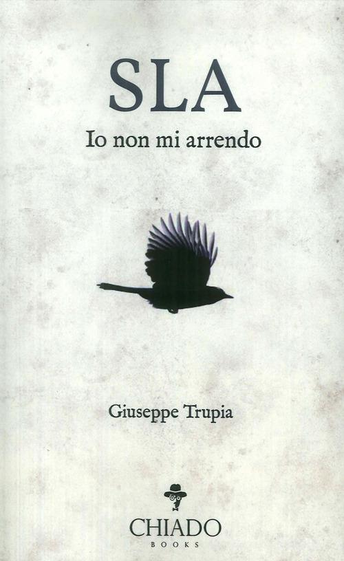 Sla. Io non mi arrendo di Giuseppe Trupia edito da Chiado Books Italia