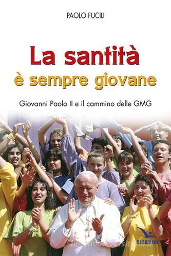 La santità è sempre giovane. Giovanni Paolo II e il cammino delle GMG di Paolo Fucili edito da Editrice Elledici