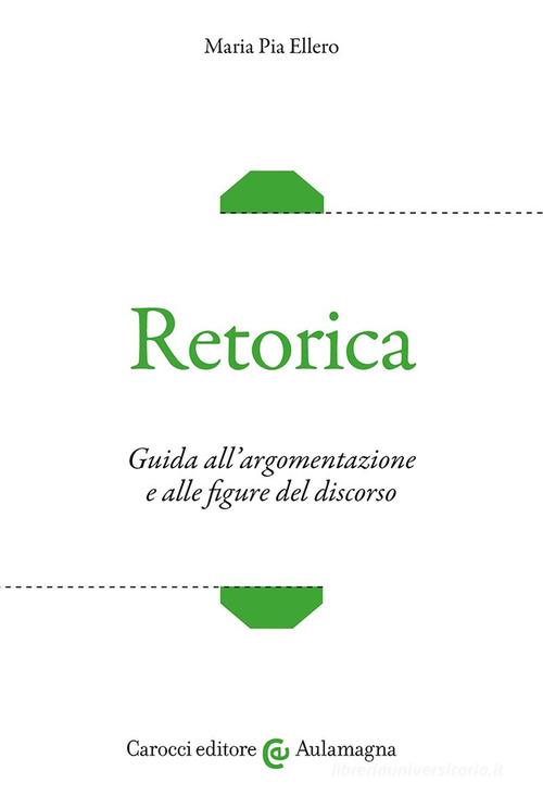 Retorica. Guida all'argomentazione e alle figure del discorso di Maria Pia Ellero edito da Carocci