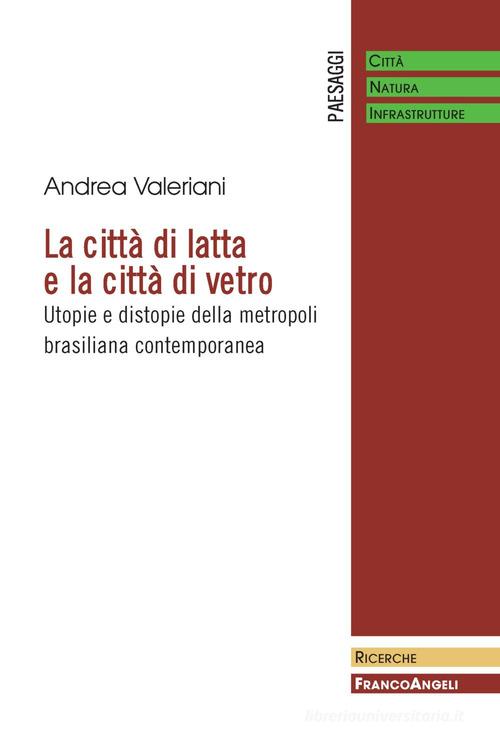 La città di latta e la città di vetro. Utopie e distopie della metropoli brasiliana contemporanea di Andrea Valeriani edito da Franco Angeli