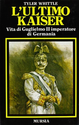 L' ultimo Kaiser. Vita di Guglielmo II imperatore di Germania di Tyler Whittle edito da Ugo Mursia Editore