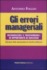 Gli errori manageriali. Riconoscerli e trasformarli in opportunità di successo. Guida per manager di ogni livello di Antonio Foglio edito da Franco Angeli