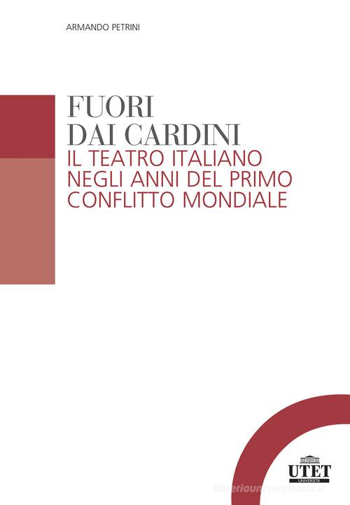 Fuori dai cardini. Il teatro italiano negli anni del primo conflitto mondiale di Armando Petrini edito da UTET Università