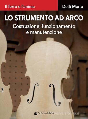 Lo strumento ad arco. Costruzione, funzionamento e manutenzione. Il ferro e l'anima di Delfi Merlo edito da Volontè & Co