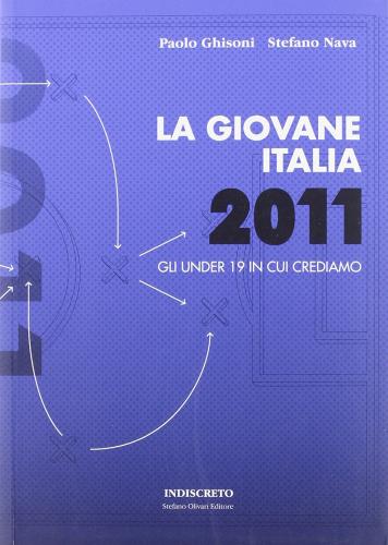 La Giovane Italia 2011. Gli under 19 in cui crediamo di Paolo Ghisoni, Stefano Nava edito da Indiscreto