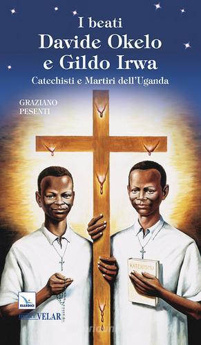 I beati Davide Okelo e Gildo Irwa. Catechisti e martiri dell'Uganda di Graziano Pesenti edito da Editrice Elledici