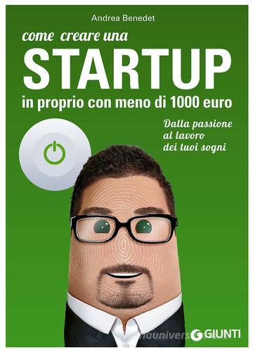 Come creare una startup in proprio con meno di 1000 euro. Dalla passione al lavoro dei tuoi sogni di Andrea Benedet edito da Giunti Editore