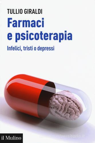 Farmaci e psicoterapia. Infelici, tristi o depressi di Tullio Giraldi edito da Il Mulino