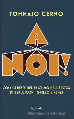 A noi! Cosa ci resta del fascismo nell'epoca di Berlusconi, Grillo e Renzi di Tommaso Cerno edito da Rizzoli