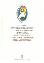 Lettera del santo padre Francesco con la quale si concede l'indulgenza in occasione del Giubileo straordinario della misericordia di Francesco (Jorge Mario Bergoglio) edito da Libreria Editrice Vaticana