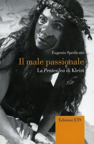 Il male passionale. La Pentesilea di Kleist di Eugenio Spedicato edito da Edizioni ETS
