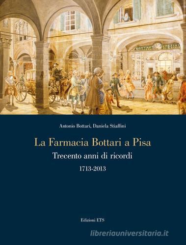 La farmacia Bottari a Pisa. Trecento anni di ricordi 1713-2013 di A. Bottari, Daniela Stiaffini edito da Edizioni ETS