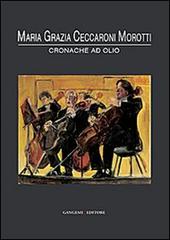 Maria Grazia Ceccaroni Morotti. Cronache ad olio. Ediz. illustrata edito da Gangemi Editore